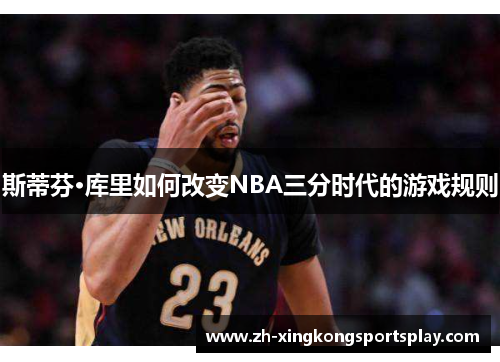 斯蒂芬·库里如何改变NBA三分时代的游戏规则