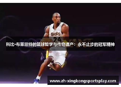 科比·布莱恩特的篮球哲学与传奇遗产：永不止步的冠军精神