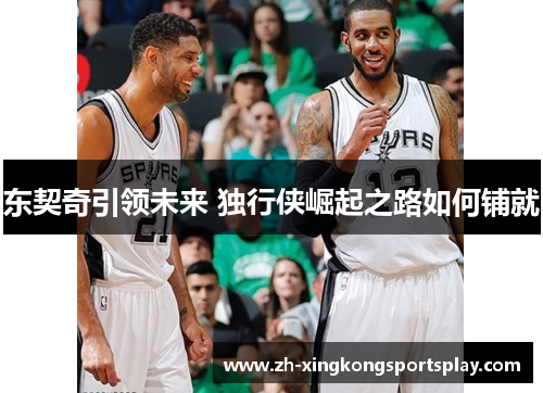 东契奇引领未来 独行侠崛起之路如何铺就