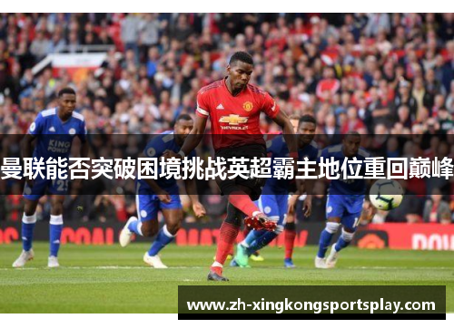 曼联能否突破困境挑战英超霸主地位重回巅峰